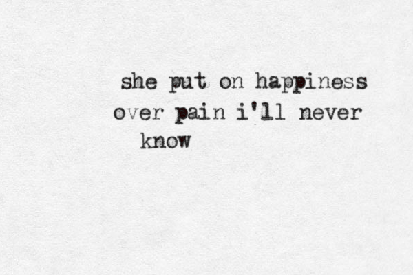 she put on happiness over pain i'll never know