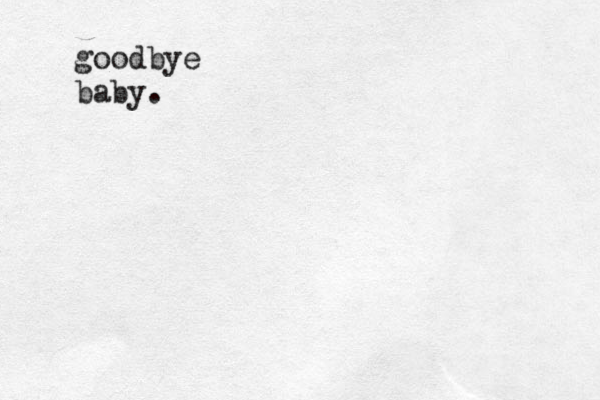 goodbye baby. 