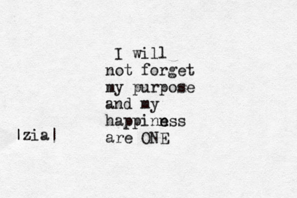I will not forget my purpose and my happinn e ess are ONE |zia|
