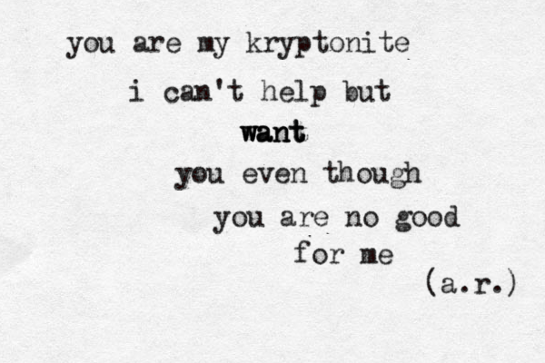 you are my kryptonite i can't help but want want want you even though you are no good for me (a.r.) 