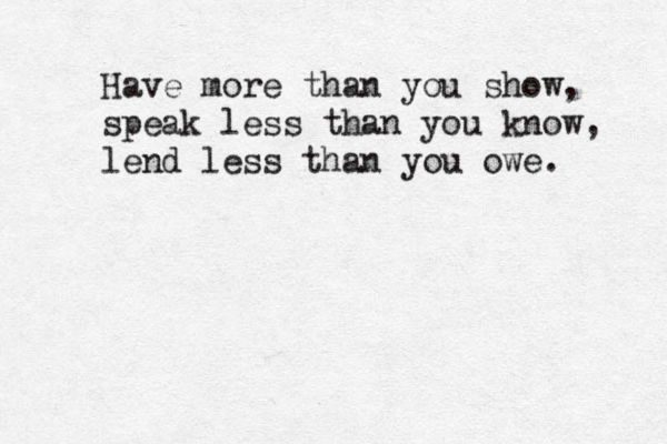 Have more than you show, speak less than you know, lend less than you owe. 