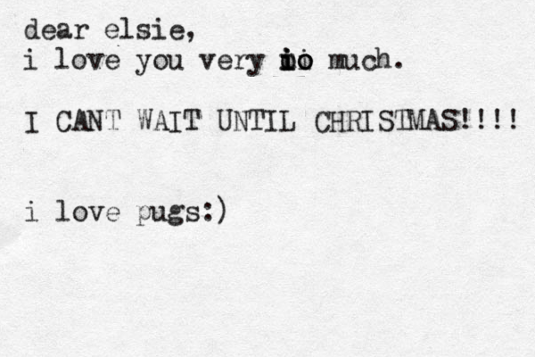 dear elsie , i love you very mi o o o i i i o much. I CANT WAIT UNTIL CHRISTMAS!!!! i love pugs:)