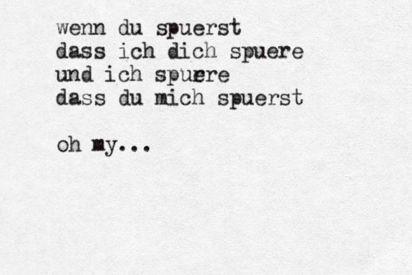 wenn du spuerst dass ich dich spuere und ich spurre e dass du mich spuerst oh my... 