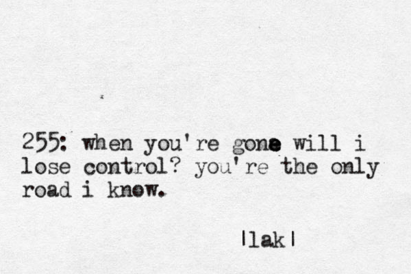 255: when you're gona e e e will i lose control? you're the only road i know. |lak|