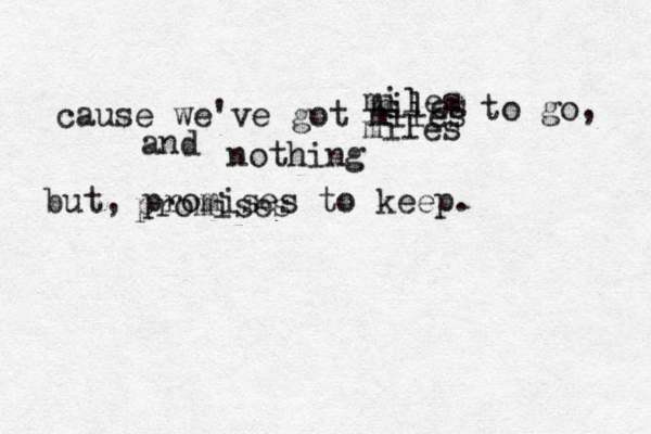 cause we've got miles miles miles miles to go, and nothing but, promises to keep. promises
