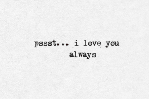 pssst... i love you always 