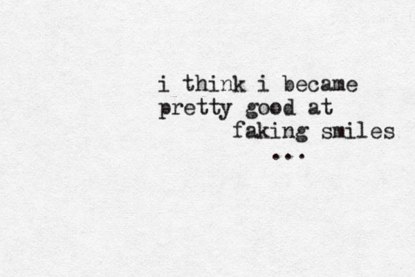 i think i became pretty good at faking smiles ...