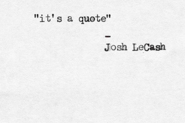 "it's a quote" - Josh LeCash 