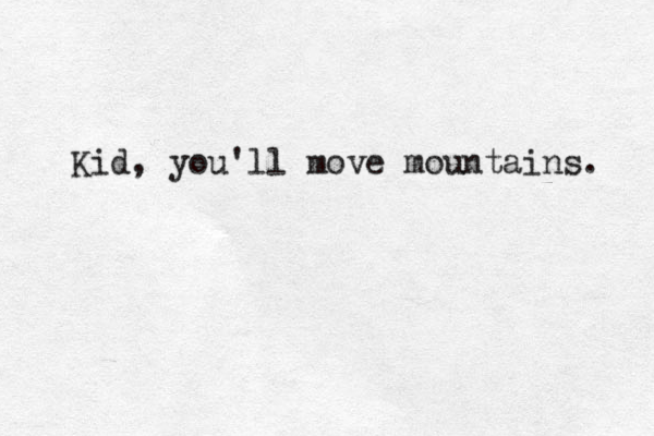 Kid, you'll move mountains. 