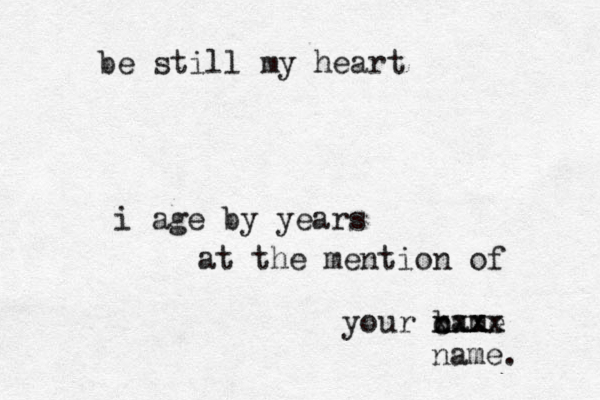 be stil l my heart i age by years at the mention of your bame n xxxx cxxx name. 