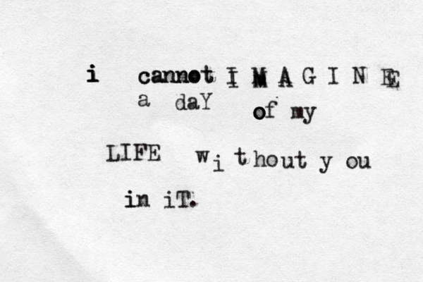 i i i i cannot cannot I M A G I N E a daY o o of my LIFE w i t ho ut y ou i in iT. I m M A E 