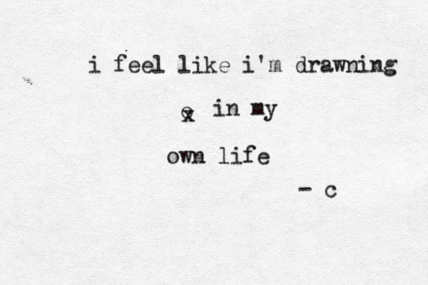 i feel like i'm drawning o x in my own life - c 