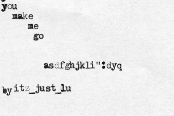 y you make me go asdfghjkli":dyq by~~~~~ itz_just_lu