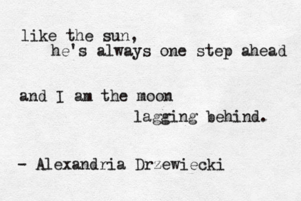 like the sun, he's always one step ahead and I am the moon lagging behind. - Alexandria Drzewiecki 