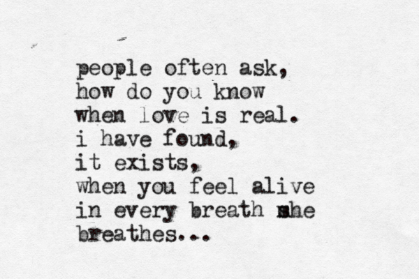 people often ask, how do you know when love is real. i have found , it exists, when you feel alive in every breath m she breathes... 