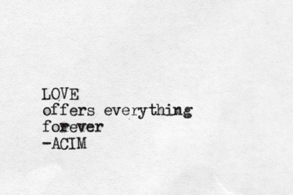 LOVE offers everything forever -ACIM 