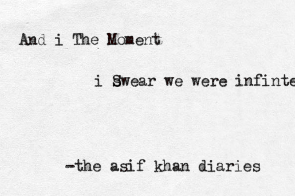 And i The Moment i s Swear we were infinte -the asif khan diaries 