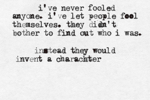 i've never fooled anyone. i've let people fool themselves. they didn't bother to find out who i was. instead they would invent a charachter 