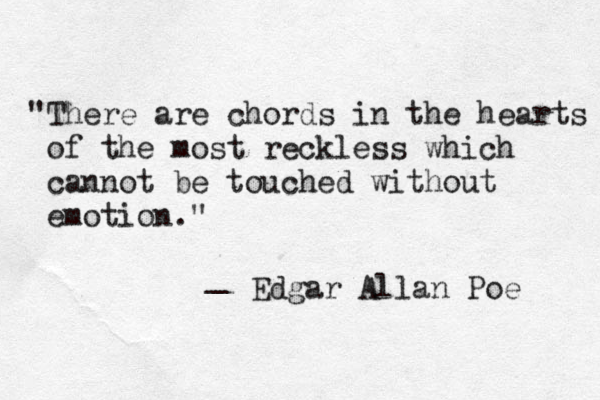 "There are chords in the hearts of the most reckless which cannot be touched without emotion." _ Edgar Allan Poe 