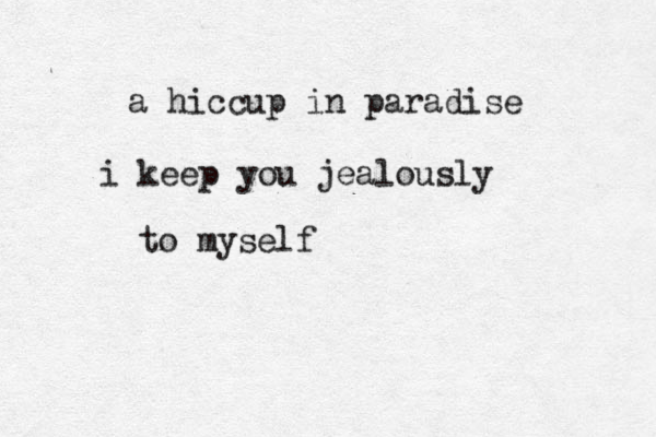 a hiccup in paradise i keep you jealously to myself 