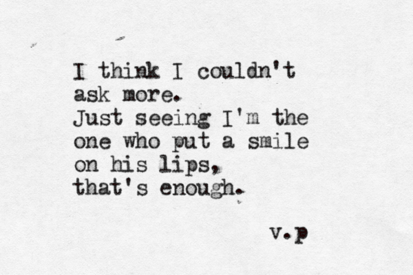 I think I couldn't ask more. Just seeing I'm the one who put a smile on his lips, that's enough. v.p 