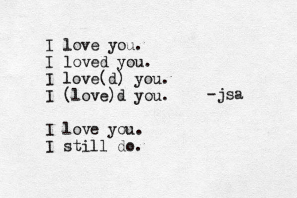 I love you. I loved you. I love(d) you. I (love)d you. I love you. I still do. -jsa 