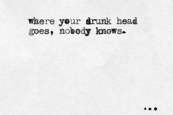 where your sr d d unk head goes, nobody knows. ... 