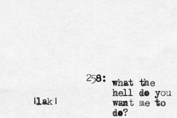 258: what the hell do you want me to do? |lak|