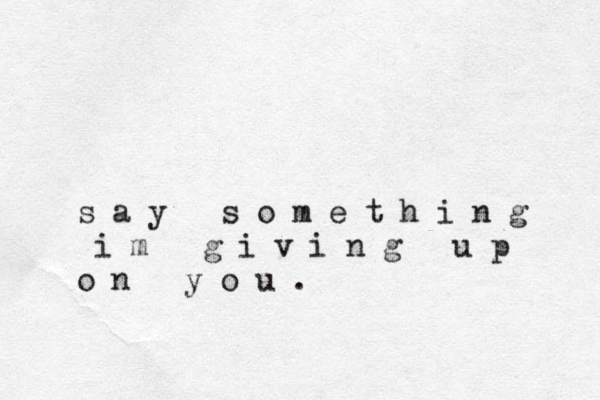 s a y s o m e t h i n g i m g i v i n g u p o n y o u . 