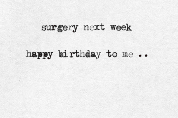 surgery next week happy birthday to me .. 