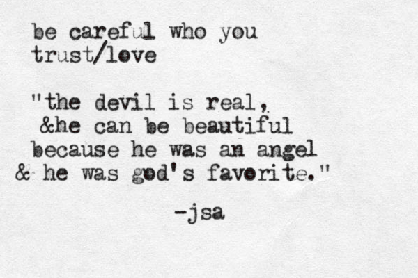 be careful who you trust/love "the devil is real, &he can be beautiful because he was an angel & he was god's favorite." -jsa