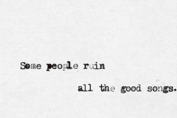 Some people ruin all the good songs. 