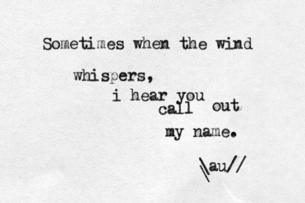 Sometimes when the wind whispers, i hear you call out my name. \au// \ 