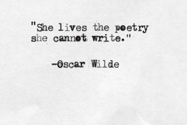 She lives the poetry he s cannot write. " " -o Oscar Wilde 