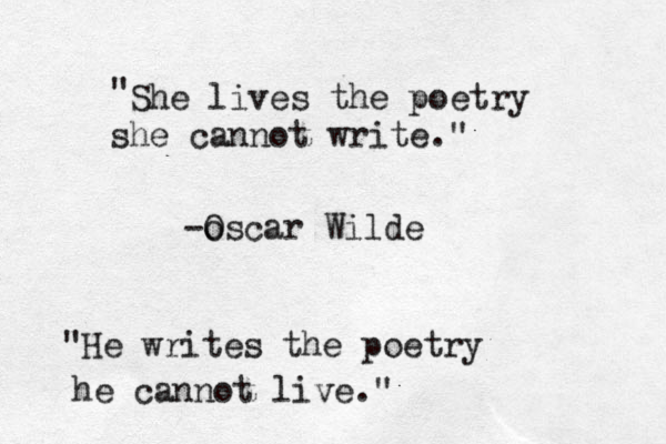 She lives the poetry he s cannot write. " " -o Oscar Wilde "He writes the poetry he cannot live ." 