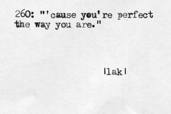 260: "'cause you're perfect the way you are." |lak|