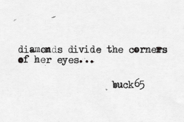 diamonds divide the corners of her eyes... buck65 