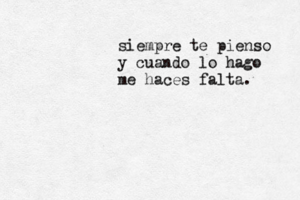 siempre te pienso y cuando lo hago me haces falta. 