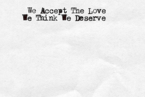 We Accept The Love We Think We Deserve
