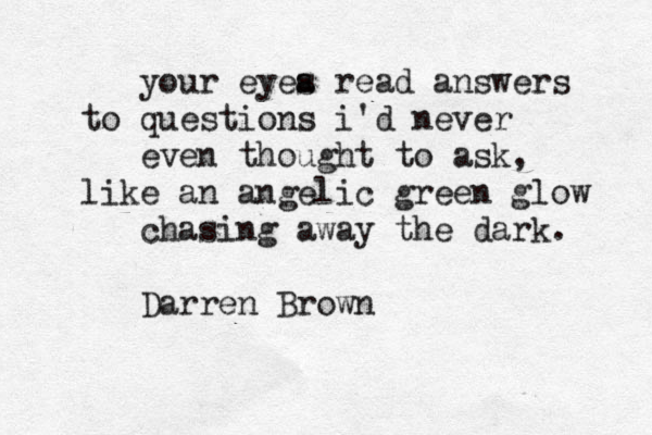 your eyea s read answers to questions i'd never even thought to ask, like a n angelic green glow chasing away the dark. Darren Brown