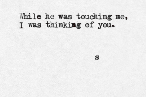 While he was tou h c ing me, I was thinking of you. s 
