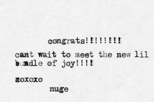 congrats!!!!!!!! cant wait to meet the new lil bundle of joy!!!! c xoxoxo nuge 
