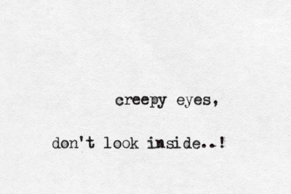 creepy eyes, don't look inside..! 