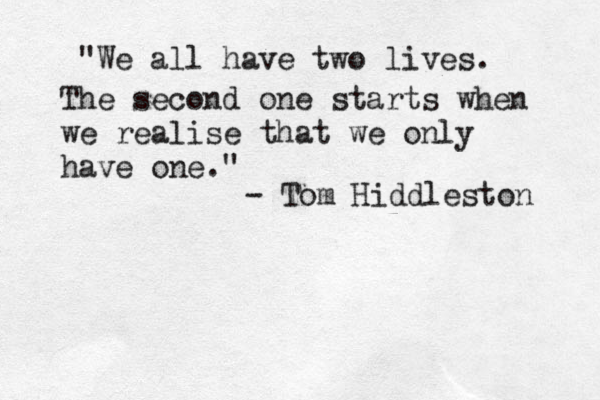 “"We all have two lives. The second one starts when we realise that we only have one." - Tom Hiddleston 
