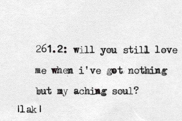 261.2: will you still love me when i've got nothing but my aching soul? |lak|