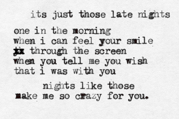 its just those late nights one in the morning when i can feel you r smile yh t xx xx through the screen when you tell me you wish that i was with you nights like those make me so crazy for you. ^ 