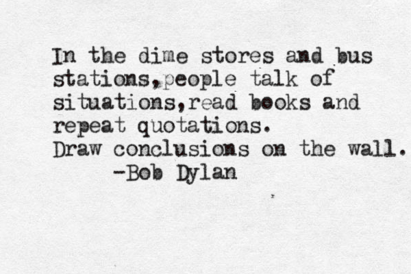 In the dime stores and bus stations,people talk of situations, read books and repeat quotations. Draw conclusions on the wall. -Bob Dylan