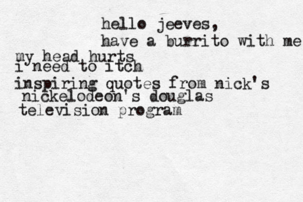 hello jeeves, have a burrito with me my head hurts i need to itch inspiring quotes from nick's nickelodeon's douglas television program