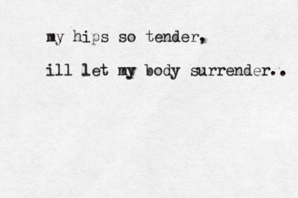 my hips so tender, ill let my body surrender.. 