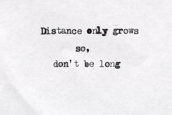 Distance only grows so, don't be long